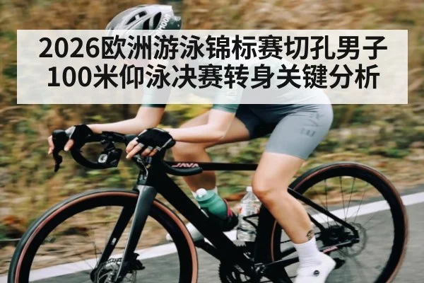 2026欧洲游泳锦标赛切孔男子100米仰泳决赛转身关键分析