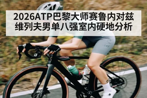 2026ATP巴黎大师赛鲁内对兹维列夫男单八强室内硬地分析