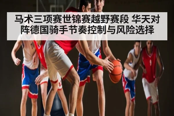 马术三项赛世锦赛越野赛段 华天对阵德国骑手节奏控制与风险选择